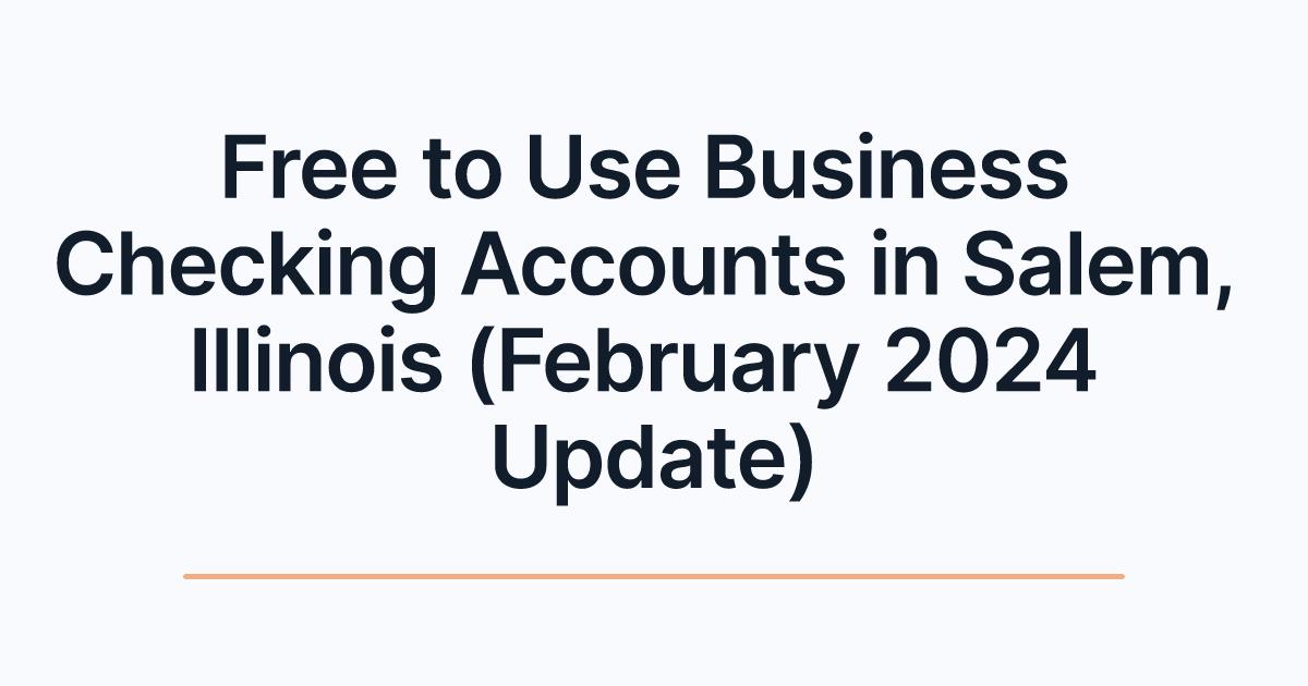 Free to Use Business Checking Accounts in Salem, Illinois (February 2024 Update)